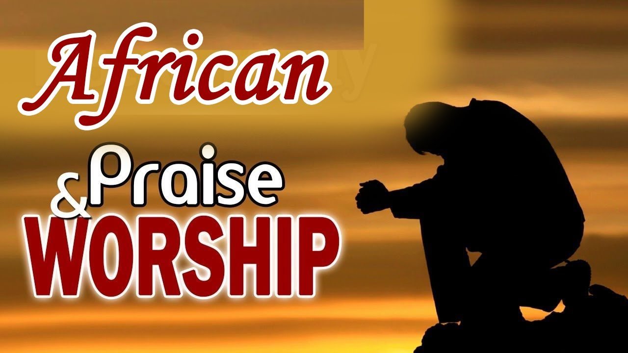African Morning Praise and Worship Songs of All Time